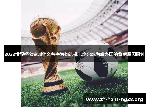 2022世界杯究竟叫什么名字为何选择卡塔尔成为举办国的背后原因探讨 2022世界杯究竟叫什么名字为何选择卡塔尔成为举办国的背后原因探讨