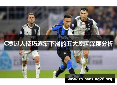 C罗过人技巧逐渐下滑的五大原因深度分析 C罗过人技巧逐渐下滑的五大原因深度分析