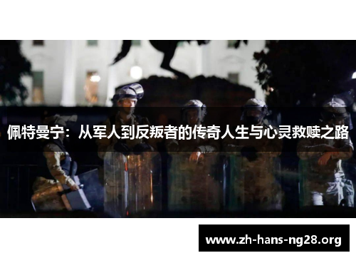 佩特曼宁:从军人到反叛者的传奇人生与心灵救赎之路 佩特曼宁:从军人到反叛者的传奇人生与心灵救赎之路