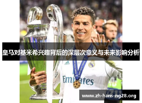 皇马对基米希兴趣背后的深层次意义与未来影响分析 皇马对基米希兴趣背后的深层次意义与未来影响分析