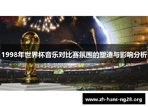 1998年世界杯音乐对比赛氛围的塑造与影响分析 1998年世界杯音乐对比赛氛围的塑造与影响分析