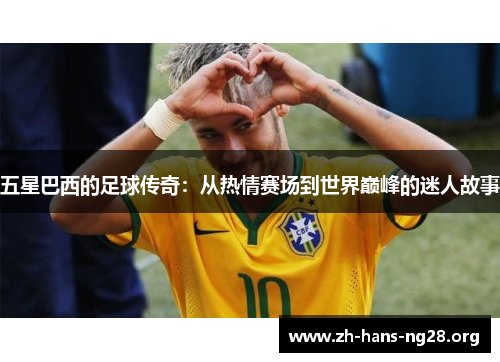 五星巴西的足球传奇:从热情赛场到世界巅峰的迷人故事 五星巴西的足球传奇:从热情赛场到世界巅峰的迷人故事