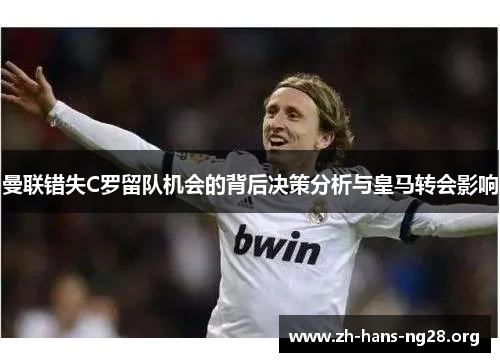 曼联错失C罗留队机会的背后决策分析与皇马转会影响 曼联错失C罗留队机会的背后决策分析与皇马转会影响