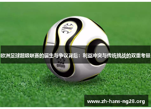 欧洲足球超级联赛的诞生与争议背后:利益冲突与传统挑战的双重考量 欧洲足球超级联赛的诞生与争议背后:利益冲突与传统挑战的双重考量