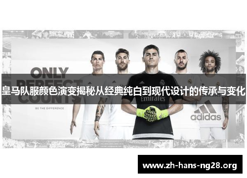 皇马队服颜色演变揭秘从经典纯白到现代设计的传承与变化 皇马队服颜色演变揭秘从经典纯白到现代设计的传承与变化