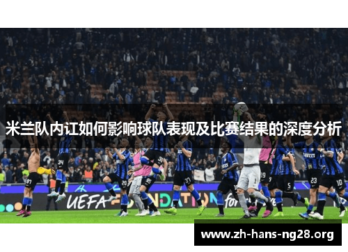 米兰队内讧如何影响球队表现及比赛结果的深度分析
