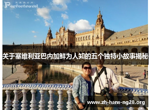 关于塞维利亚巴内加鲜为人知的五个独特小故事揭秘