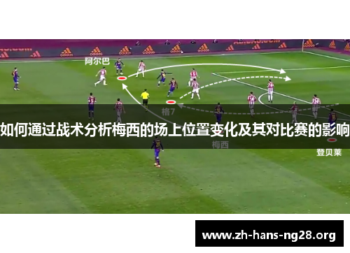 如何通过战术分析梅西的场上位置变化及其对比赛的影响 如何通过战术分析梅西的场上位置变化及其对比赛的影响