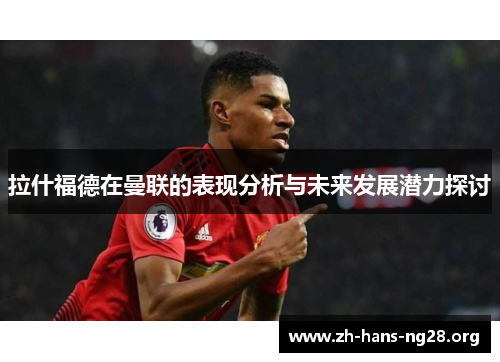 拉什福德在曼联的表现分析与未来发展潜力探讨