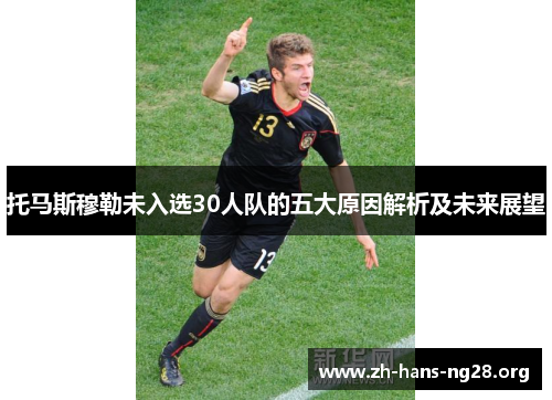 托马斯穆勒未入选30人队的五大原因解析及未来展望