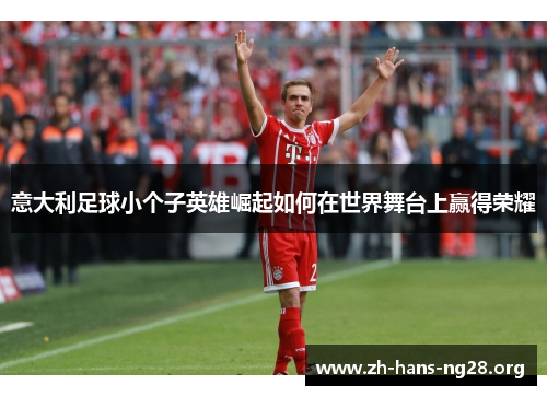 意大利足球小个子英雄崛起如何在世界舞台上赢得荣耀