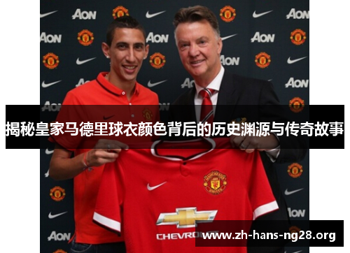 揭秘皇家马德里球衣颜色背后的历史渊源与传奇故事