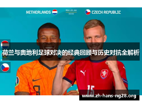 荷兰与奥地利足球对决的经典回顾与历史对抗全解析