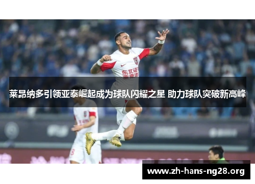 莱昂纳多引领亚泰崛起成为球队闪耀之星 助力球队突破新高峰