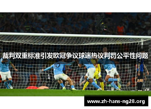 裁判双重标准引发欧冠争议球迷热议判罚公平性问题