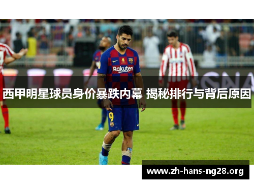 西甲明星球员身价暴跌内幕 揭秘排行与背后原因