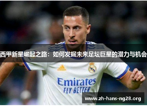 西甲新星崛起之路：如何发掘未来足坛巨星的潜力与机会
