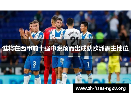 谁将在西甲前十强中脱颖而出成就欧洲霸主地位