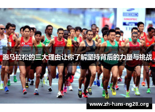 跑马拉松的三大理由让你了解坚持背后的力量与挑战 跑马拉松的三大理由让你了解坚持背后的力量与挑战