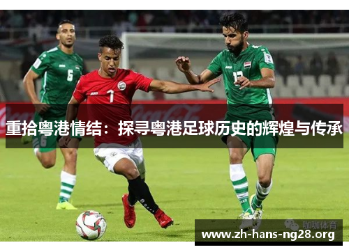 重拾粤港情结:探寻粤港足球历史的辉煌与传承 重拾粤港情结:探寻粤港足球历史的辉煌与传承