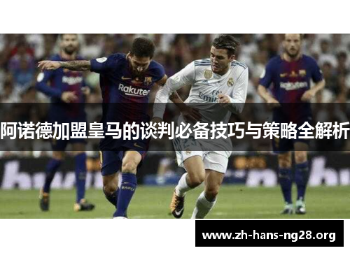 阿诺德加盟皇马的谈判必备技巧与策略全解析 阿诺德加盟皇马的谈判必备技巧与策略全解析
